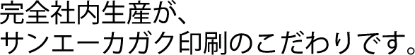 完全社内生産が、サンエーカガク印刷のこだわりです。